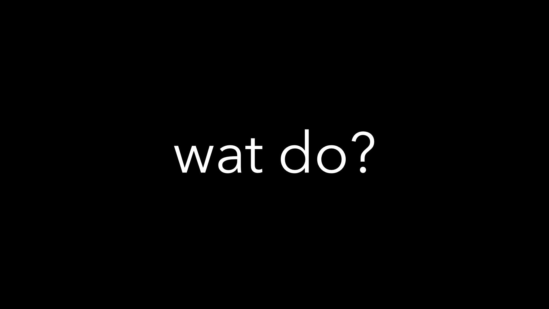 A slide showing the words 'wat do?'